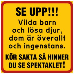 Fyrkantig skylt med text: SE UPP! Vilda barn och lösa djur, dom är överallt och ingenstans! Kör sakta så hinner du se spektaklet